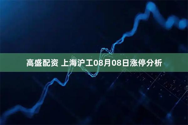 高盛配资 上海沪工08月08日涨停分析