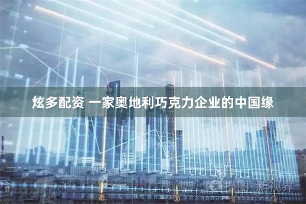 炫多配资 一家奥地利巧克力企业的中国缘