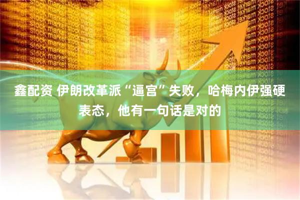 鑫配资 伊朗改革派“逼宫”失败，哈梅内伊强硬表态，他有一句话是对的