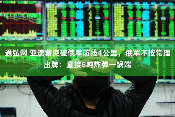通弘网 亚速营突破俄军防线4公里，俄军不按常理出牌：直接6吨炸弹一锅端