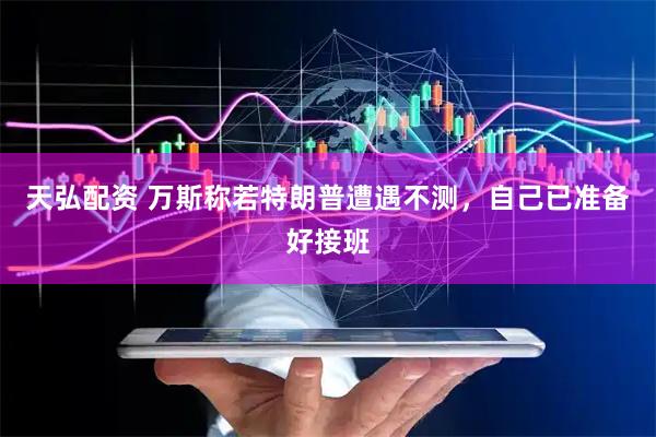 天弘配资 万斯称若特朗普遭遇不测，自己已准备好接班