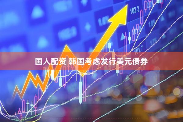 国人配资 韩国考虑发行美元债券
