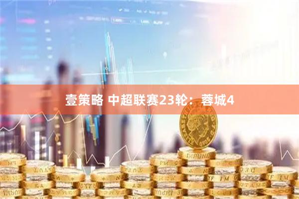 壹策略 中超联赛23轮：蓉城4