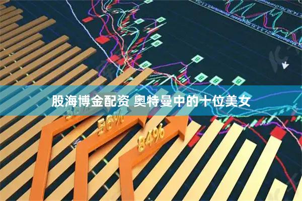 股海博金配资 奥特曼中的十位美女