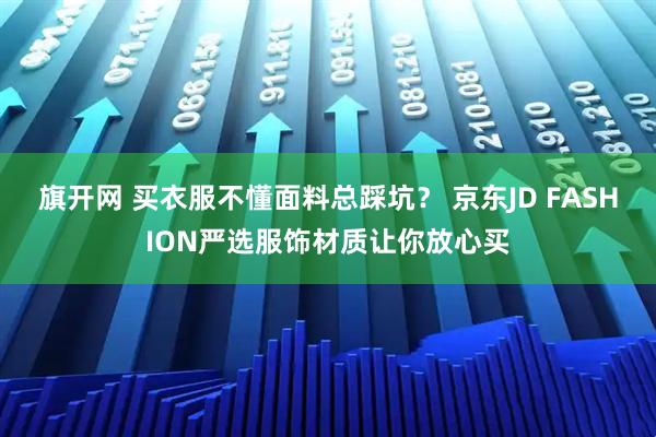 旗开网 买衣服不懂面料总踩坑？ 京东JD FASHION严选服饰材质让你放心买