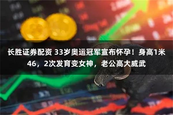 长胜证券配资 33岁奥运冠军宣布怀孕！身高1米46，2次发育变女神，老公高大威武