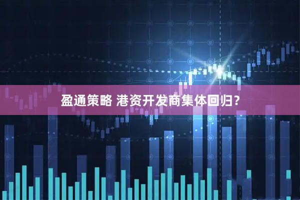 盈通策略 港资开发商集体回归？