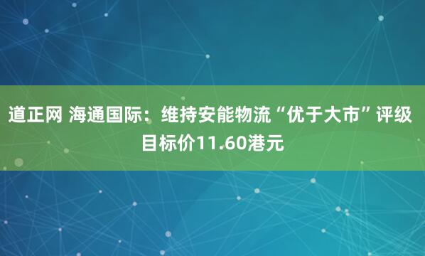 道正网 海通国际：维持安能物流“优于大市”评级 目标价11.60港元