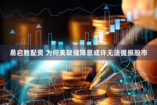 易启胜配资 为何美联储降息或许无法提振股市